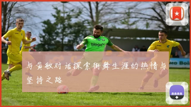 与黄敏对话探索街舞生涯的热情与坚持之路