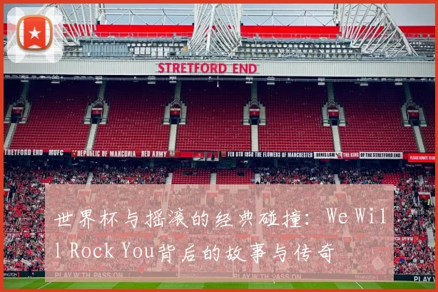 世界杯与摇滚的经典碰撞:We Will Rock You背后的故事与传奇