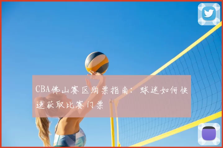 CBA佛山赛区购票指南:球迷如何快速获取比赛门票