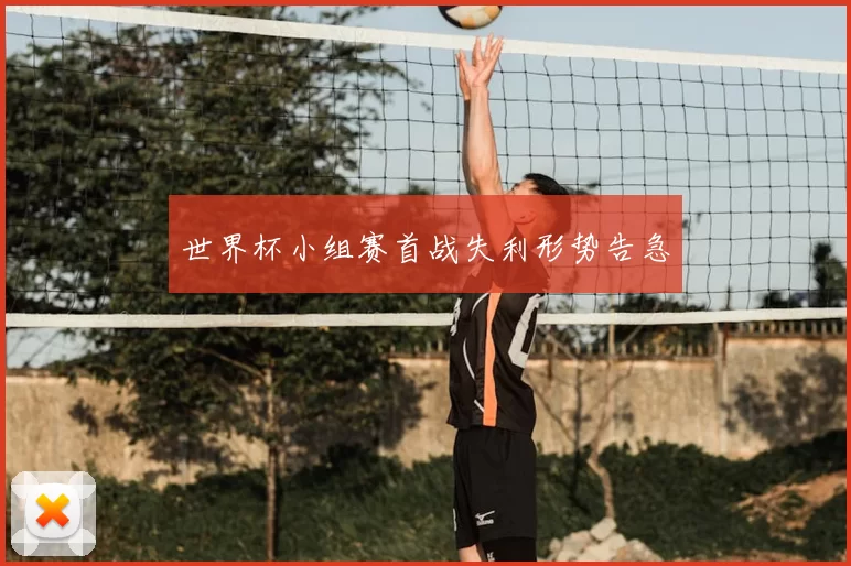 世界杯小组赛首战失利形势告急