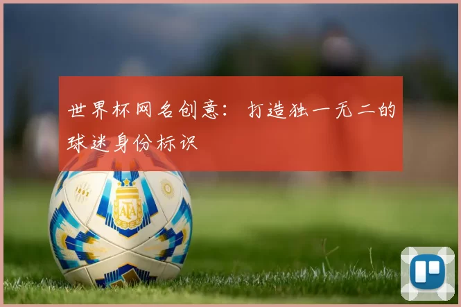 世界杯网名创意：打造独一无二的球迷身份标识