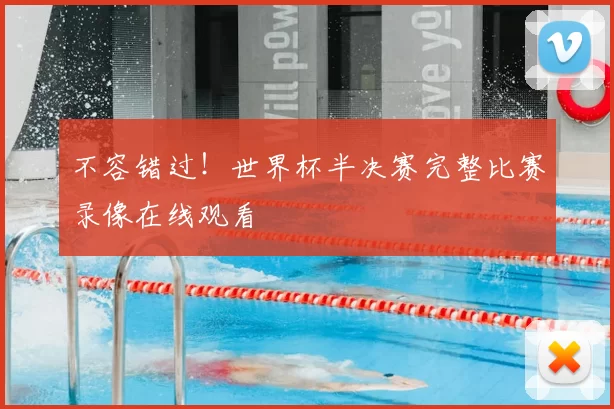 不容错过!世界杯半决赛完整比赛录像在线观看