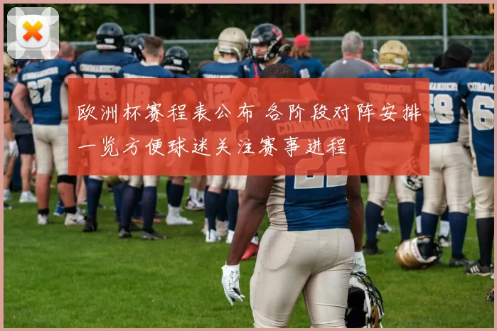 欧洲杯赛程表公布 各阶段对阵安排一览方便球迷关注赛事进程
