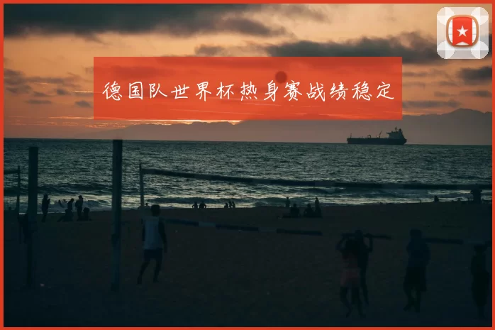 德国队世界杯热身赛战绩稳定