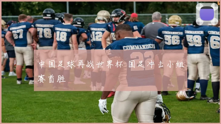 中国足球再战世界杯 国足冲击小组赛首胜