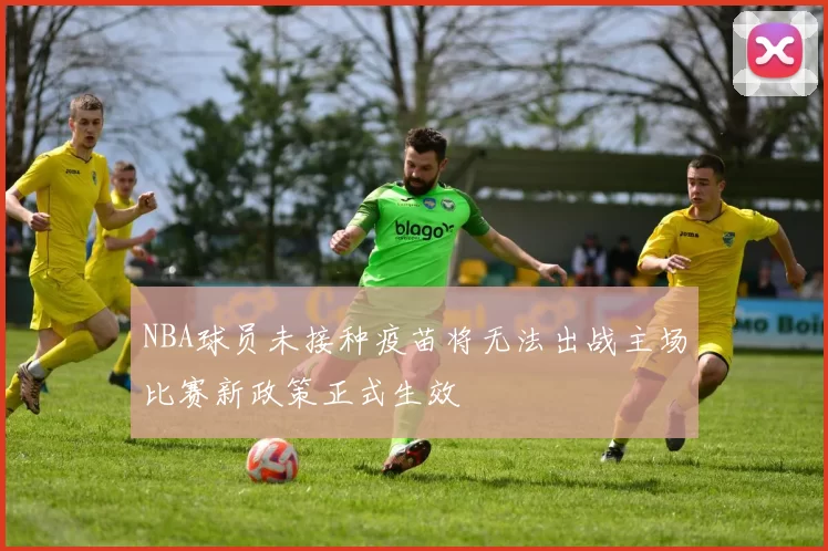 NBA球员未接种疫苗将无法出战主场比赛新政策正式生效
