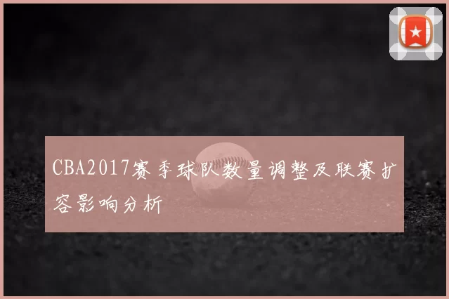 CBA2017赛季球队数量调整及联赛扩容影响分析