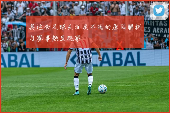 奥运会足球关注度不高的原因解析与赛事热度观察