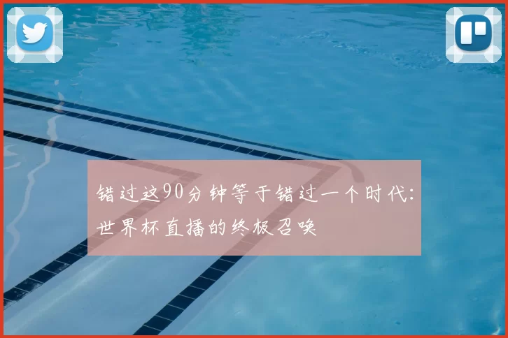 错过这90分钟等于错过一个时代:世界杯直播的终极召唤