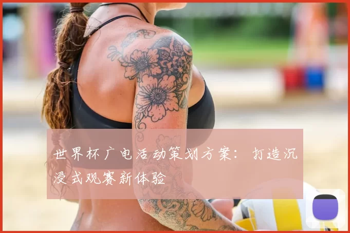 世界杯广电活动策划方案：打造沉浸式观赛新体验