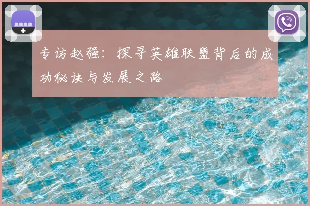 专访赵强:探寻英雄联盟背后的成功秘诀与发展之路