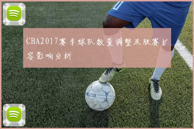 CBA2017赛季球队数量调整及联赛扩容影响分析