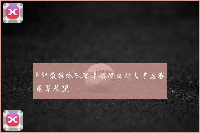 NBA最强球队赛季战绩分析与季后赛前景展望