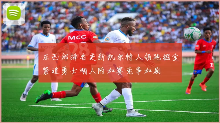 东西部排名更新凯尔特人领跑掘金紧追勇士湖人附加赛竞争加剧