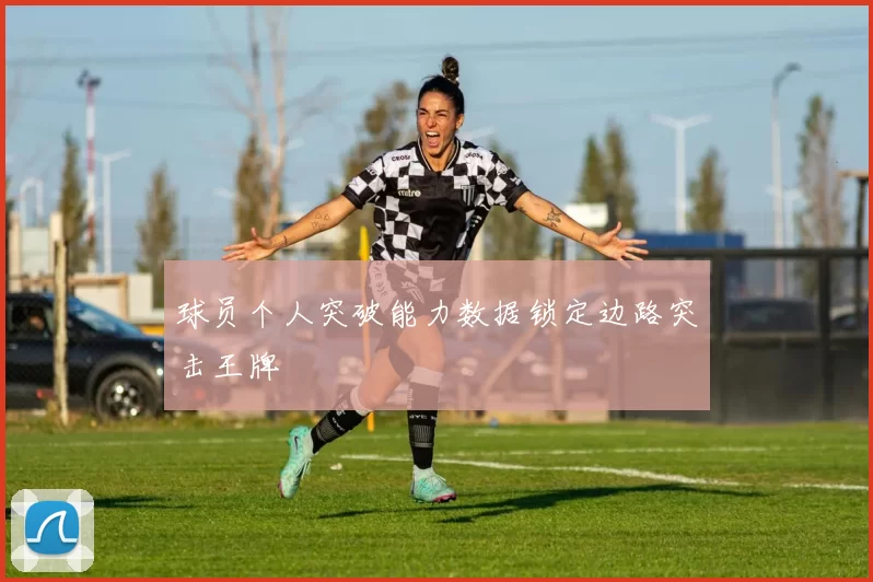 球员个人突破能力数据锁定边路突击王牌