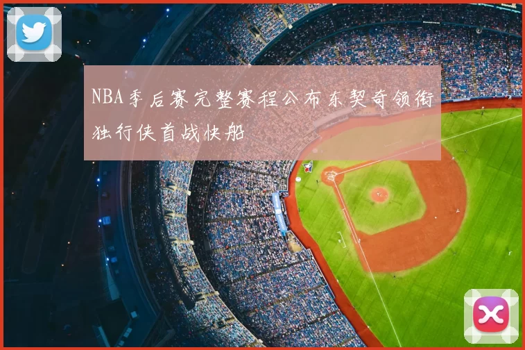 NBA季后赛完整赛程公布东契奇领衔独行侠首战快船