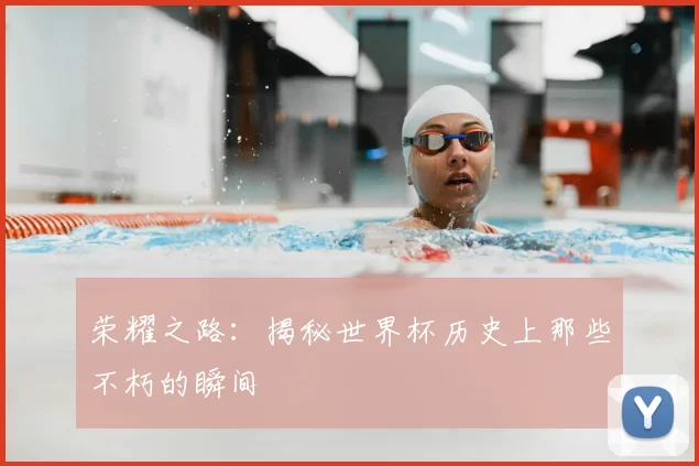 荣耀之路:揭秘世界杯历史上那些不朽的瞬间