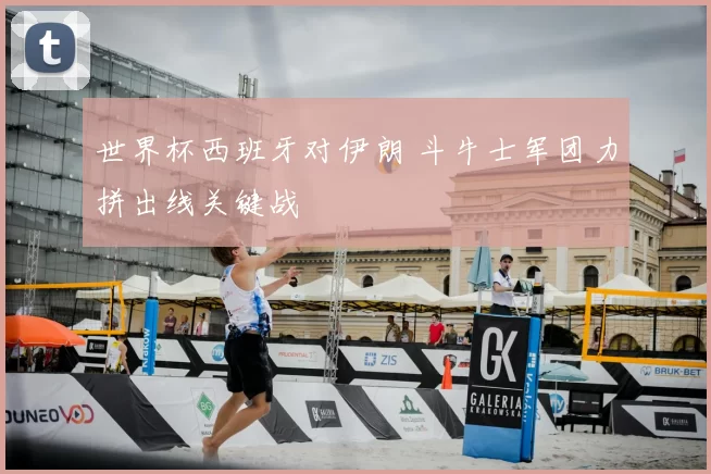 世界杯西班牙对伊朗 斗牛士军团力拼出线关键战