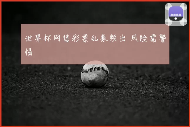 世界杯网售彩票乱象频出 风险需警惕
