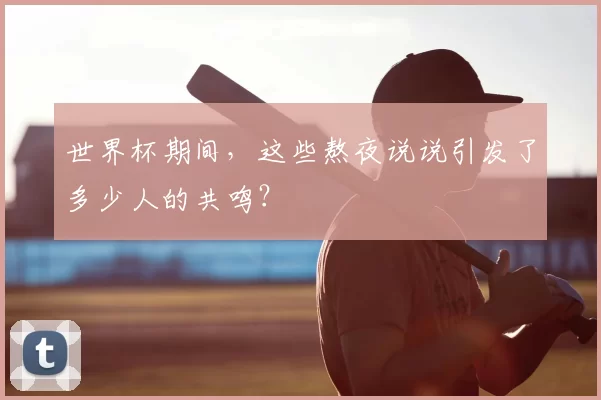 世界杯期间,这些熬夜说说引发了多少人的共鸣?
