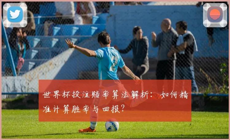 世界杯投注赔率算法解析:如何精准计算胜率与回报?