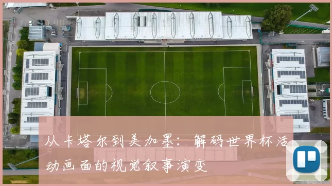 从卡塔尔到美加墨:解码世界杯活动画面的视觉叙事演变