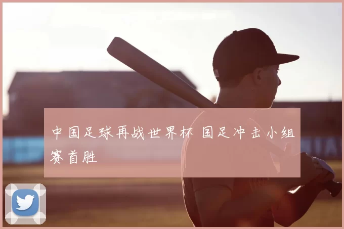 中国足球再战世界杯 国足冲击小组赛首胜