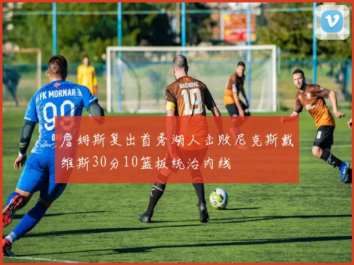 詹姆斯复出首秀湖人击败尼克斯戴维斯30分10篮板统治内线