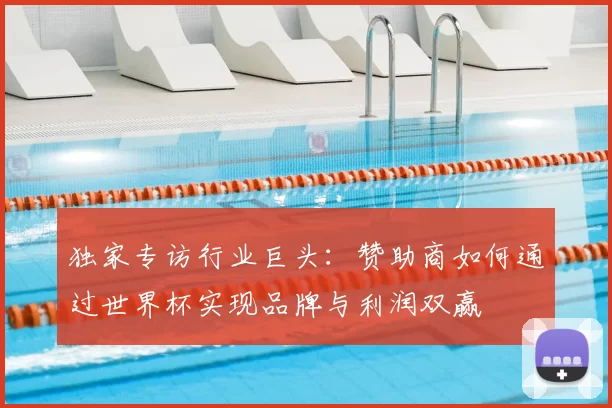 独家专访行业巨头:赞助商如何通过世界杯实现品牌与利润双赢