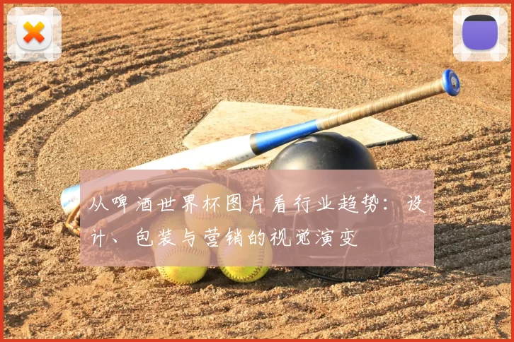 从啤酒世界杯图片看行业趋势:设计、包装与营销的视觉演变