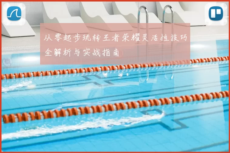 从零起步玩转王者荣耀灵活性技巧全解析与实战指南