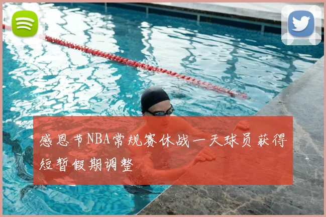 感恩节NBA常规赛休战一天球员获得短暂假期调整