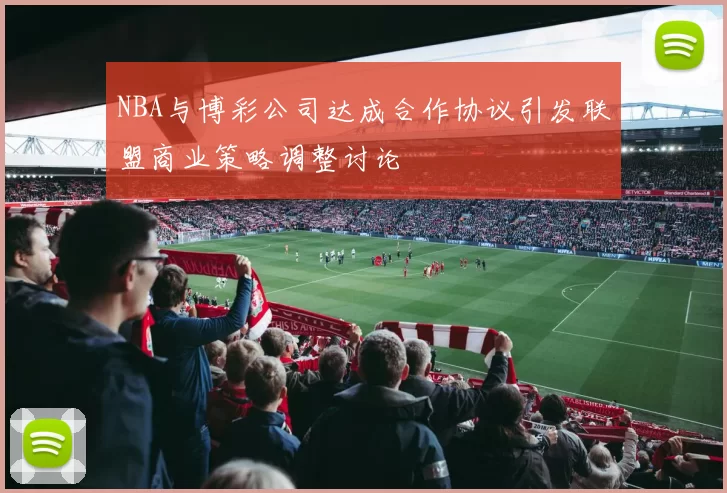 NBA与博彩公司达成合作协议引发联盟商业策略调整讨论