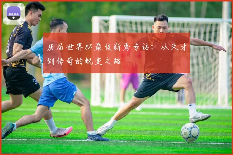 历届世界杯最佳新秀专访:从天才到传奇的蜕变之路