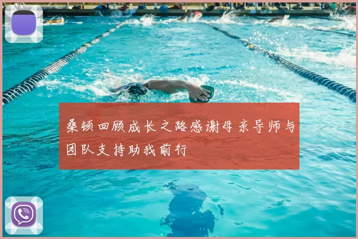 桑顿回顾成长之路感谢母亲导师与团队支持助我前行