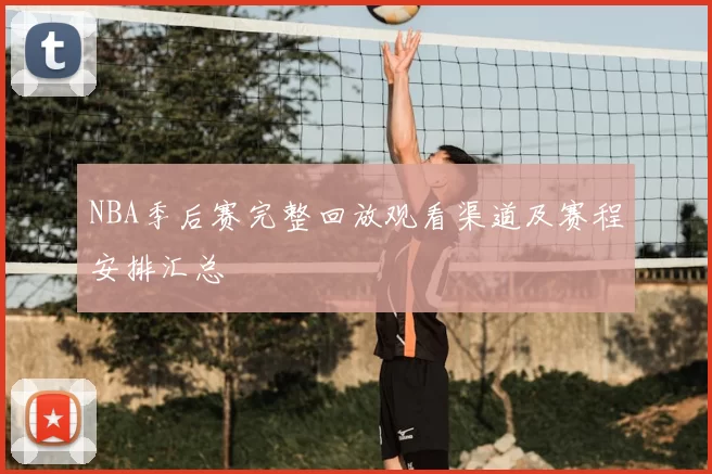 NBA季后赛完整回放观看渠道及赛程安排汇总
