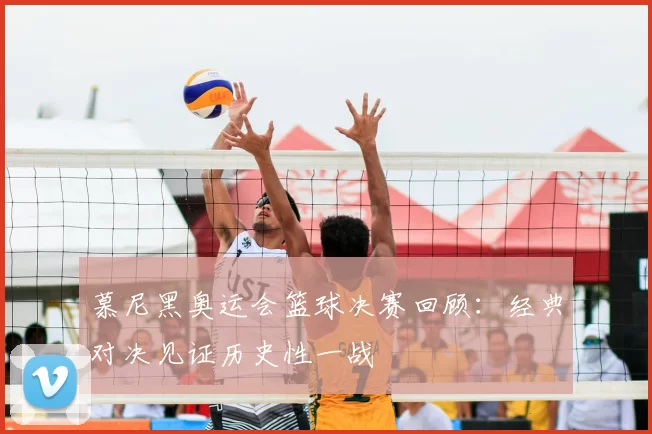 慕尼黑奥运会篮球决赛回顾：经典对决见证历史性一战
