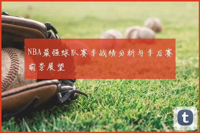 NBA最强球队赛季战绩分析与季后赛前景展望