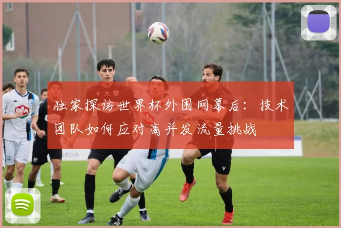 独家探访世界杯外围网幕后:技术团队如何应对高并发流量挑战