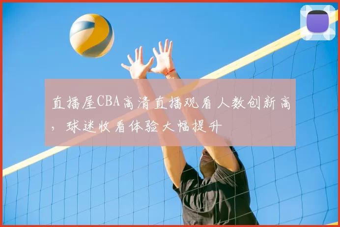 直播屋CBA高清直播观看人数创新高，球迷收看体验大幅提升