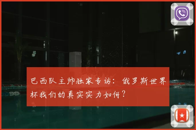 巴西队主帅独家专访:俄罗斯世界杯我们的真实实力如何?