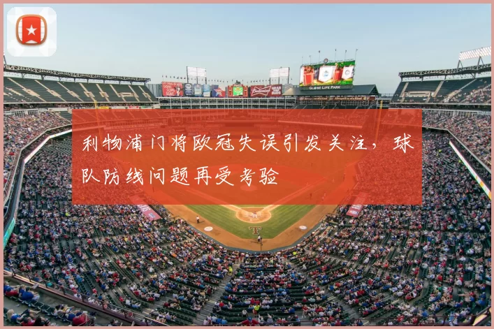 利物浦门将欧冠失误引发关注,球队防线问题再受考验
