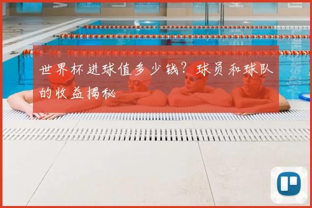 世界杯进球值多少钱?球员和球队的收益揭秘