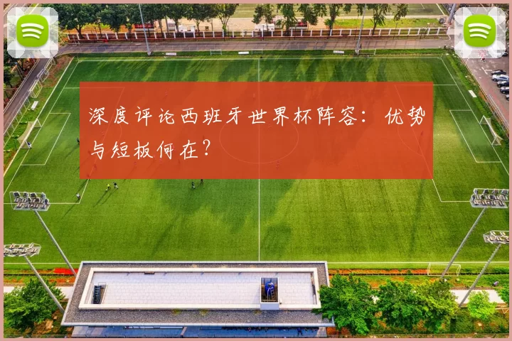 深度评论西班牙世界杯阵容:优势与短板何在?