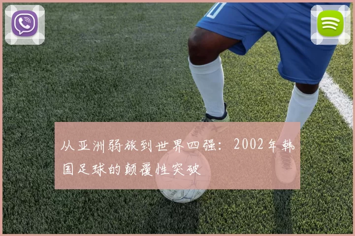 从亚洲弱旅到世界四强:2002年韩国足球的颠覆性突破