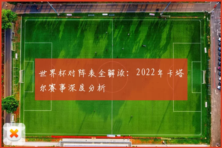 世界杯对阵表全解读:2022年卡塔尔赛事深度分析