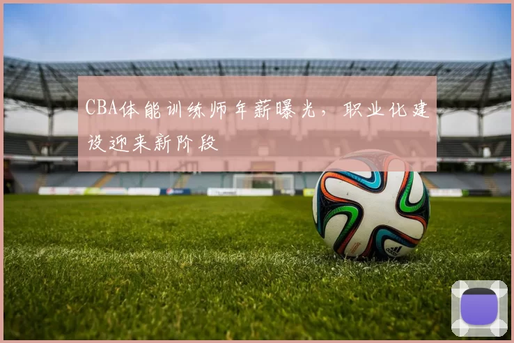 CBA体能训练师年薪曝光,职业化建设迎来新阶段