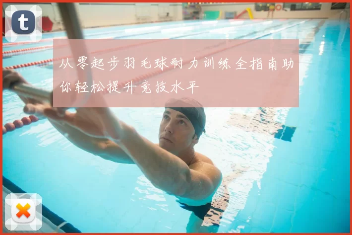 从零起步羽毛球耐力训练全指南助你轻松提升竞技水平