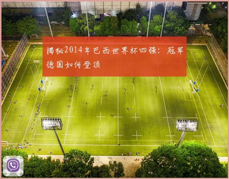 揭秘2014年巴西世界杯四强:冠军德国如何登顶