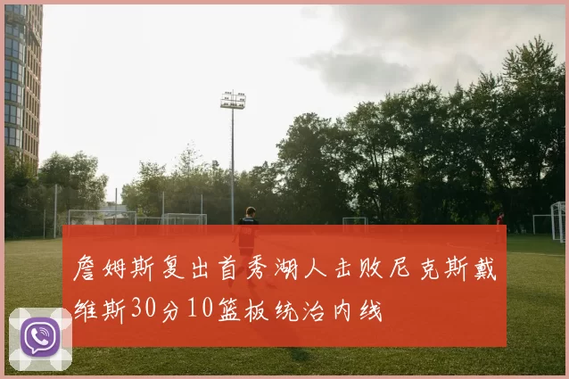 詹姆斯复出首秀湖人击败尼克斯戴维斯30分10篮板统治内线